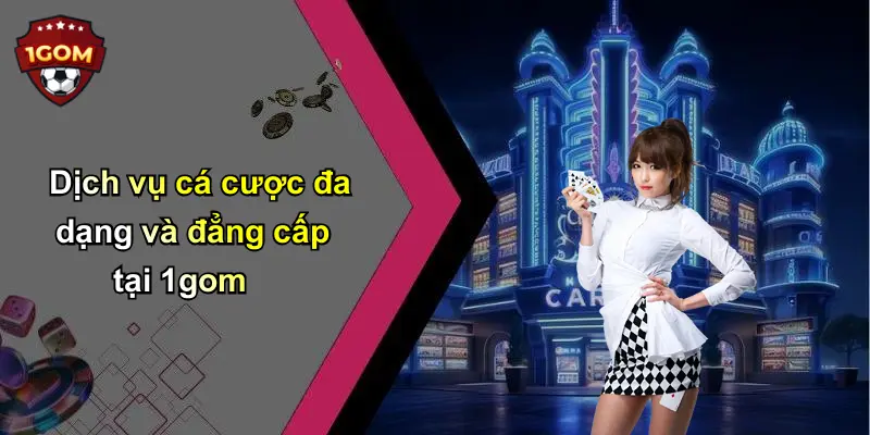 Dịch vụ cá cược đa dạng và đẳng cấp tại 1gom