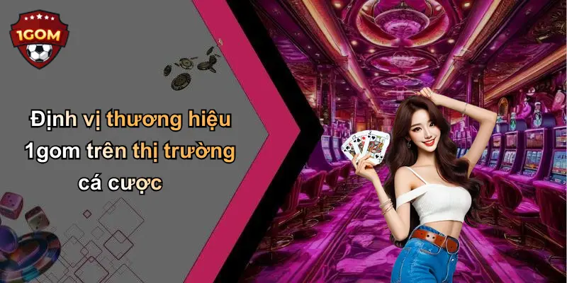 Định vị thương hiệu 1gom trên thị trường cá cược