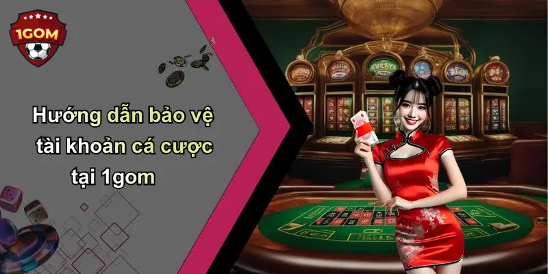 Hướng dẫn bảo vệ tài khoản cá cược tại 1gom