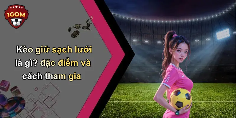 Kèo giữ sạch lưới là gì? đặc điểm và cách tham gia