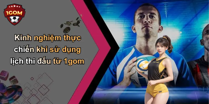 Kinh nghiệm thực chiến khi sử dụng lịch thi đấu từ 1gom