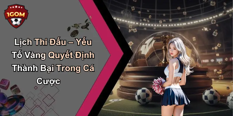 Lịch thi đấu – “trợ thủ đắc lực” cho mọi dân cá cược tại 1gom