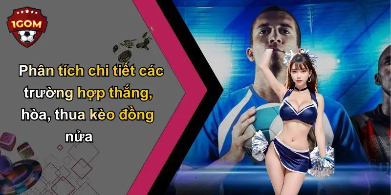 Phân tích chi tiết các trường hợp thắng, hòa, thua kèo đồng nửa