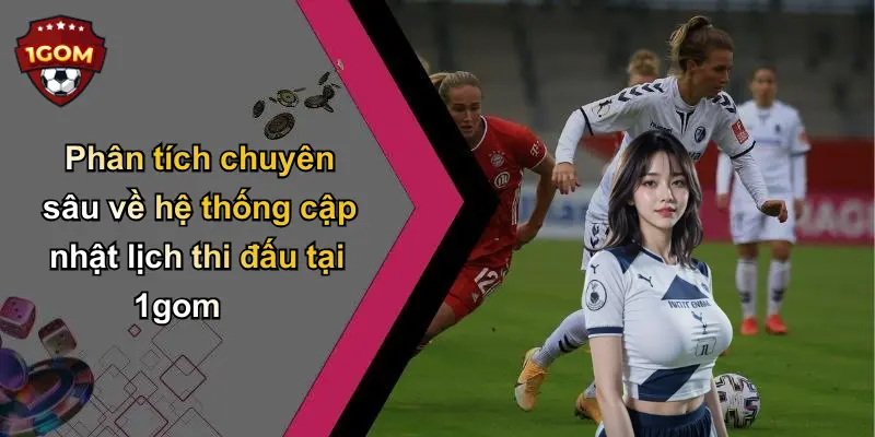 Phân tích chuyên sâu về hệ thống cập nhật lịch thi đấu tại 1gom