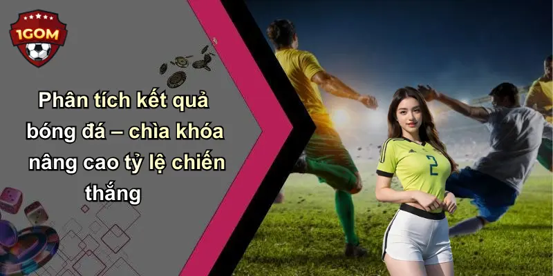 Phân tích kết quả bóng đá – chìa khóa nâng cao tỷ lệ chiến thắng