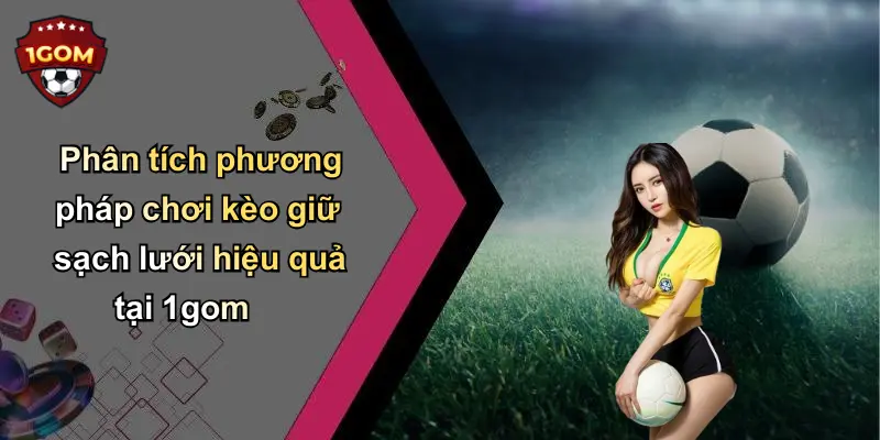 Phân tích phương pháp chơi kèo giữ sạch lưới hiệu quả tại 1gom