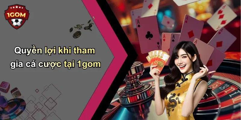 Quyền lợi khi tham gia cá cược tại 1gom
