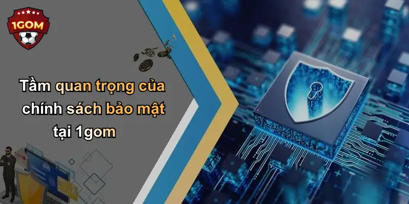 Tầm quan trọng của chính sách bảo mật tại 1gom