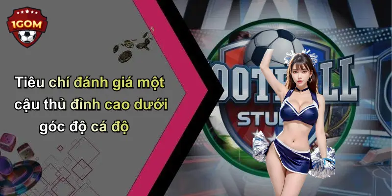 Tiêu chí đánh giá một cậu thủ đỉnh cao dưới góc độ cá độ