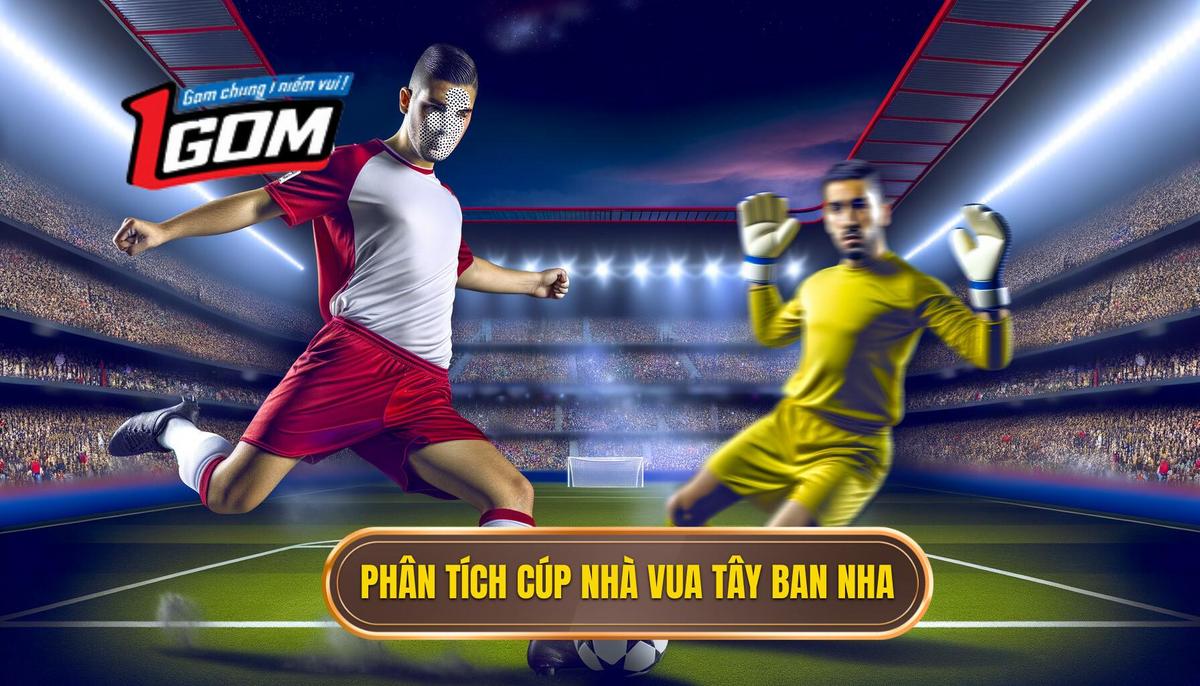 Phân Tích Đặc Thù Cúp Liên Đoàn Tây Ban Nha (Copa del Rey)