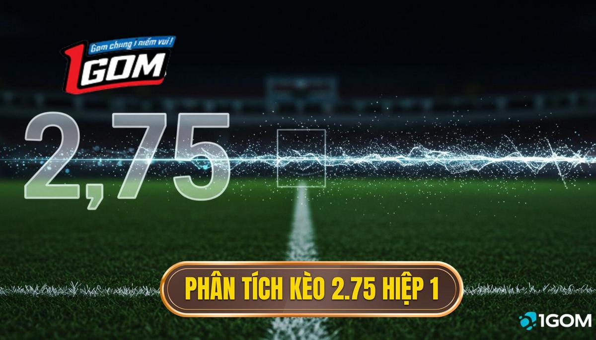 Phần 2_ Phân Tích Chuyên Sâu Đặc Điểm Của Kèo 2.75 Hiệp 1
