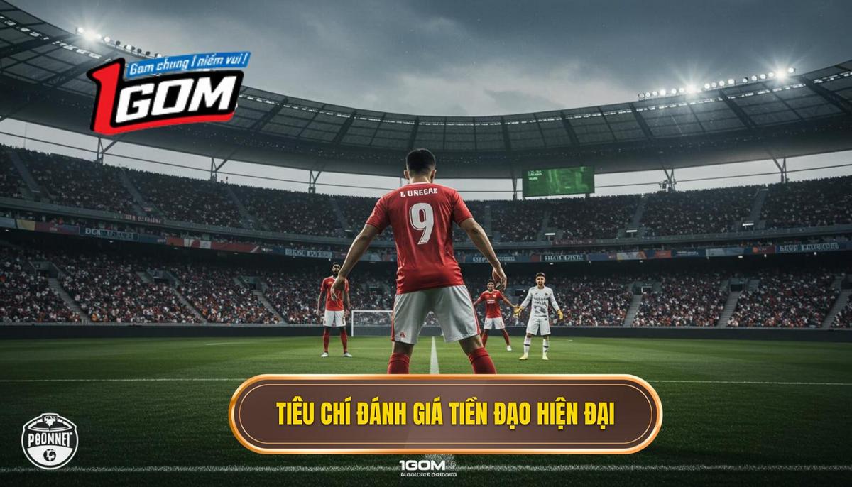 Phần 1_ Tiêu Chí Đánh Giá Tiền Đạo Cắm Hiện Đại