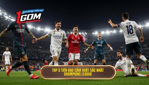Top 5 tiền đạo cắm xuất sắc nhất Champions League