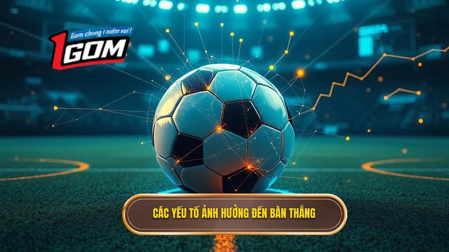Phân tích đa chiều các yếu tố ảnh hưởng đến bàn thắng