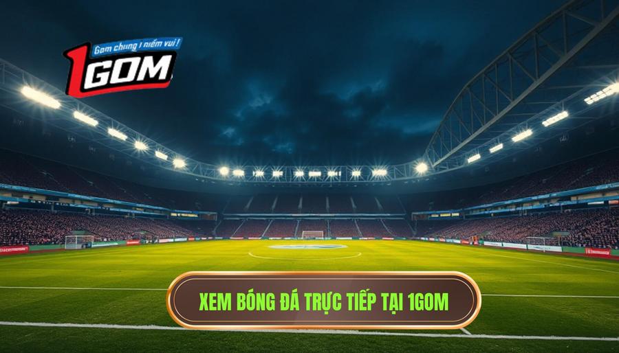 1GOM - Địa chỉ cung cấp link xem bóng đá trực tiếp hôm nay uy tín hàng đầu