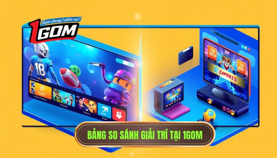 3. Bảng so sánh các loại hình giải trí tại 1GOM 3. Bảng so sánh các loại hình giải trí tại 1GOM